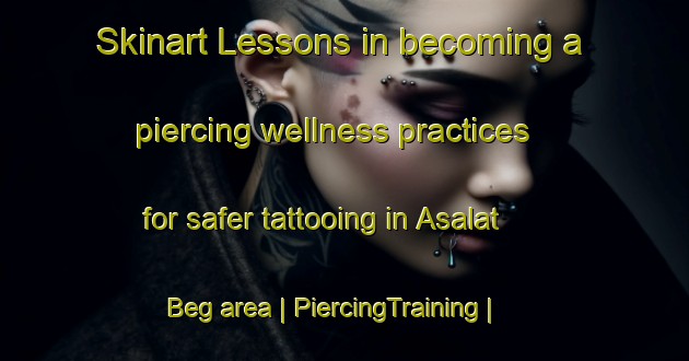 Skinart Lessons in becoming a piercing wellness practices for safer tattooing in Asalat Beg area | PiercingTraining | PiercingClasses | SkinartTraining-Afghanistan